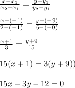 
 \frac{x-x_1}{x_2-x_1} = \frac{y-y_1}{y_2-y_1} \\ \\ \frac{x-(-1)}{2-(-1)}
 = \frac{y-(-9)}{6-(-9)} \\ \\ \frac{x+1}{3} = \frac{y+9}{15} \\ \\ 15(x+1)=3(y+9)) \\ \\15x-3y-12=0