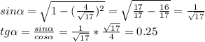 sin \alpha = \sqrt{1- (\frac{4}{ \sqrt{17} } )^2} = \sqrt{ \frac{17}{17} - \frac{16}{17} } } = \frac{1}{ \sqrt{17} } \\
tg \alpha = \frac{sin \alpha }{cos \alpha } = \frac{1}{ \sqrt{17} } * \frac{ \sqrt{17} }{4} =0.25