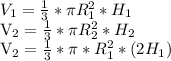 V_{1} = \frac{1}{3} * \pi R_{1} ^{2} * H_{1} 

 V_{2} = \frac{1}{3}* \pi R_{2} ^{2} * H_{2} 

 V_{2} = \frac{1}{3} * \pi * R_{1} ^{2}* (2 H_{1} )