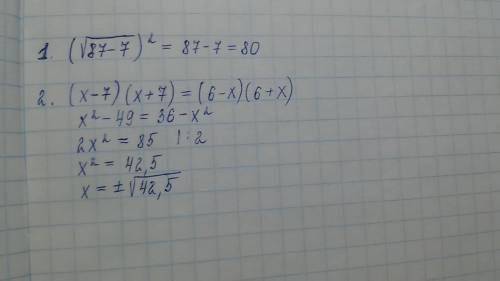 1. (корень87 - 7) в квадрате ^2 2. (x-7)*(x+7)=(6-x)*(6+x)