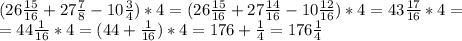(26 \frac{15}{16} +27 \frac{7}{8}-10 \frac{3}{4})*4= (26 \frac{15}{16} +27 \frac{14}{16}-10 \frac{12}{16})*4=43 \frac{17}{16}*4= \\ =44 \frac{1}{16} *4=
(44 +\frac{1}{16} ) *4=176+ \frac{1}{4} =176 \frac{1}{4}