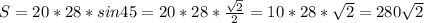 S=20*28*sin45=20*28* \frac{ \sqrt{2} }{2} =10*28* \sqrt{2} =280 \sqrt{2}