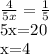 \frac{4}{5x} = \frac{1}{5} 

5x=20

x=4