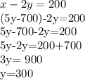 x-2y=200

(5y-700)-2y=200

5y-700-2y=200

5y-2y=200+700

3y= 900

y=300
