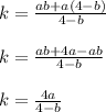 k= \frac{ab+a(4-b) }{4-b} \\ \\ 
k= \frac{ab+4a-ab}{4-b} \\ \\ 
k= \frac{4a}{4-b}