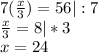 7(\frac x3)=56| :7\\
\frac x3=8 |*3\\
x=24