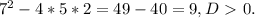 7^{2} - 4*5*2= 49-40= 9, D\ \textgreater \ 0.

