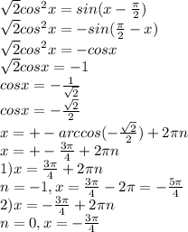 \sqrt{2} cos^{2} x=sin(x- \frac{ \pi }{2} )\\
 \sqrt{2} cos^{2} x=-sin( \frac{ \pi }{2}-x)\\
 \sqrt{2} cos^{2} x=-cosx\\
 \sqrt{2} cos x=-1\\
cosx= -\frac{1}{ \sqrt{2} } \\
cosx= -\frac{ \sqrt{2} }{2}\\
x=+-arccos(- \frac{ \sqrt{2} }{2} )+2 \pi n\\
x=+- \frac{3 \pi }{4}+2 \pi n\\
1) x= \frac{3 \pi }{4} +2 \pi n\\
n=-1, x= \frac{3 \pi }{4}-2 \pi = -\frac{5 \pi }{4} \\
2)x=-\frac{3 \pi }{4}+2 \pi n\\
n=0, x=-\frac{3 \pi }{4}