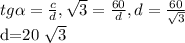 tg \alpha = \frac{c}{d} , \sqrt{3} = \frac{60}{d} , d= \frac{60}{ \sqrt{3} } 


d=20 \sqrt{3}