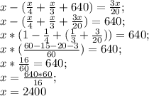 x-(\frac{x}{4}+\frac{x}{3}+640)=\frac{3x}{20};\\
x-(\frac{x}{4}+\frac{x}{3}+\frac{3x}{20})=640;\\
x*(1-\frac{1}{4}+(\frac{1}{3}+\frac{3}{20}))=640;\\
x*(\frac{60-15-20-3}{60})=640;\\
x*\frac{16}{60}=640;\\
x=\frac{640*60}{16};\\
x=2400