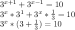 3^{x+1} + 3^{x-1}=10

 3^{x}* 3^{1} + 3^{x} * \frac{1}{3} =10

 3^{x}*(3+ \frac{1}{3} ) =10