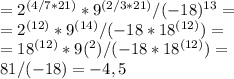 =2^{(4/7*21)}*9^{(2/3*21)}/(-18)^{13}= \\ =2^{(12)}*9^{(14)}/(-18*18^{(12)})= \\ 
=18^{(12)}*9{(^2)}/(-18*18^{(12)})= \\
81/(-18)=-4,5
