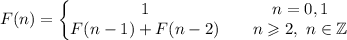 F(n)=\left\{\begin{matrix}
1 & & n=0,1 \\ F(n-1)+F(n-2) & & n\geqslant2, \ n\in \mathbb Z
\end{matrix}\right.
