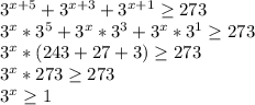 3^{x+5} + 3^{x+3} +3 ^{x+1} \geq 273

 3^{x}* 3^{5}+ 3^{x} * 3^{3} + 3^{x} * 3^{1} \geq 273

 3^{x} *(243+27+3) \geq 273

 3^{x}*273 \geq 273

 3^{x} \geq 1