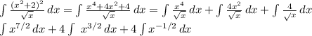 \int { \frac{ (x^{2}+2) ^{2} }{ \sqrt{x} } \, dx = \int \frac{x^{4}+4x^{2}+4}{ \sqrt{x} } \, dx = \int { \frac{ x^{4} }{ \sqrt{x} } \, dx + \int { \frac{4 x^{2} }{ \sqrt{x} } \, dx + \int { \frac{4} \sqrt{x} } \, dx 

 \int { x^{7/2}} \, dx +4 \int\ { x^{3/2} } \, dx +4 \int { x^{-1/2}} \, dx
