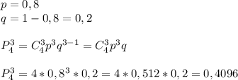 p=0,8\\q=1-0,8=0,2\\\\P_4^3=C_4^3p^3q^{3-1}=C_4^3p^3q\\\\P_4^3=4*0,8^3*0,2=4*0,512*0,2=0,4096