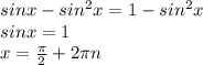 sin x - sin^{2} x = 1 - sin^{2} x \\ sin x = 1 \\ x = \frac{ \pi }{2} + 2 \pi n 

