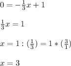 0= -\frac{1}{3} x+1 \\ \\ \frac{1}{3}x=1 \\ \\ 
x= 1: ( \frac{1}{3} ) = 1 * (\frac{3}{1} ) \\ \\ 
x=3