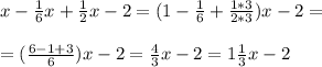 x- \frac{1}{6} x + \frac{1}{2} x - 2 = (1- \frac{1}{6} + \frac{1*3}{2*3})x -2 = \\ \\ 
=( \frac{6-1+3}{6} )x -2 = \frac{4}{3} x -2 = 1 \frac{1}{3} x -2