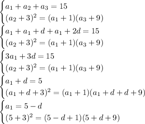 \begin{cases} a_1+a_2+a_3=15 \\ (a_2+3)^2=(a_1+1)(a_3+9) \end{cases}\\ 
\begin{cases} a_1+a_1+d+a_1+2d=15 \\ (a_2+3)^2=(a_1+1)(a_3+9) \end{cases}\\ 
\begin{cases} 3a_1+3d=15 \\ (a_2+3)^2=(a_1+1)(a_3+9) \end{cases}\\ 
\begin{cases} a_1+d=5 \\ (a_1+d+3)^2=(a_1+1)(a_1+d+d+9) \end{cases}\\ 
\begin{cases} a_1=5-d \\ (5+3)^2=(5-d+1)(5+d+9) \end{cases}\\