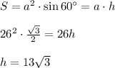 S=a^2\cdot \sin60^{\circ}=a\cdot h\\\\
26^2\cdot \frac{\sqrt3}{2}=26h\\\\
h=13\sqrt3