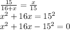 \frac{15}{16+x} = \frac{x}{15} \\ 
 x^{2} + 16x = 15^{2} \\ 
 x^{2} + 16x - 15^{2} = 0
