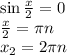 \sin\frac{x}{2} = 0 \\
\frac{x}{2} = \pi n \\
x_2 = 2\pi n