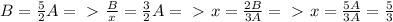 B = \frac{5}{2} A =\ \textgreater \ \frac{B}{x}= \frac{3}{2}A =\ \textgreater \ x= \frac{2B}{3A} =\ \textgreater \ x = \frac{5A}{3A} = \frac{5}{3} 
