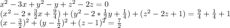 x^{2} -3x+y^2-y+z^2-2z=0\\ 
 (x^{2} -2* \frac{3}{2} x+ \frac{9}{4}) +(y^2-2* \frac{1}{2} y+\frac{1}{4})+(z^2-2z+1)=\frac{9}{4} +\frac{1}{4}+1\\ 
 (x - \frac{3}{2})^2 +(y- \frac{1}{2})^2 +(z-1)^2=\frac{7}{2}