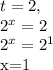 t=2, 

 2^{x} =2

 2^{x}= 2^{1} 

x=1