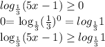 log_{ \frac{1}{3} } (5x-1) \geq 0

0= log_{ \frac{1}{3} } ( \frac{1}{3} ) ^{0} = log_{ \frac{1}{3} }1

 log_{ \frac{1}{3} } (5x-1) \geq log_{ \frac{1}{3} }1