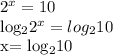 2^{x} =10

 log_{2} 2^{x} = log_{2} 10

x= log_{2}10