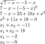 \sqrt{7-x} =-5-x \\ 7-x= (-5-x)^{2} \\ 
7-x=25+10x+ x^{2} \\ x^{2} +11x+18=0 \\ x_{1} + x_{2} =-11 \\ x_{1} * x_{2} =18 \\ x_{1} =-2 \\ x_{2} =-9 \\