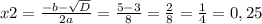 x2= \frac{-b- \sqrt{D} }{2a} = \frac{5-3}{8} = \frac{2}{8} = \frac{1}{4} = 0,25