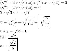 ( \sqrt{7} - 2* \sqrt{3} *x)*(5*x - \sqrt{2} )=0
\\
( \sqrt{7} - 2* \sqrt{3} *x)=0
\\
2* \sqrt{3} *x=\sqrt{7} 
\\
x= \frac{\sqrt{7} }{2* \sqrt{3}} = \sqrt{ \frac{7}{4*3} } =\boxed{\sqrt{ \frac{7}{12} }} 
\\
5*x - \sqrt{2}=0
\\
5x=\sqrt{2}
\\
x= \boxed{\frac{\sqrt{2}}{5} }