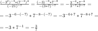 \frac{(-3^2)^{-3}*(7^{-2})^4}{(-21)^{-7}}= \frac{(-3)^{-6}*7^{-8}}{-(3*7)^{-7}}=- \frac{3^{-6}*7^{-8}}{3^{-7}*7^{-7}} = \\ \\ 
=-3^{-6-(-7)}*7^{-8-(-7)}=-3^{-6+7}*7^{-8+7}= \\ \\ 
=-3*7^{-1}=- \frac{3}{7}