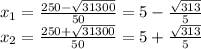 x_1= \frac{250 - \sqrt{31300} }{50} = 5-\frac{\sqrt{313} }{5} \\ x_2= \frac{250 + \sqrt{31300} }{50} = 5+\frac{\sqrt{313} }{5}
