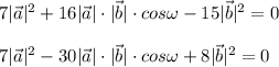 7|\vec a|^2 +16|\vec a|\cdot |\vec b|\cdot cos \omega-15|\vec b|^2=0 \\ \\ 
7|\vec a|^2 -30|\vec a|\cdot |\vec b|\cdot cos \omega+8|\vec b|^2=0
