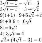 3\sqrt{ t+1}-\sqrt{t}=3

3\sqrt{ t+1}=3+\sqrt{ t}

9(t+1)=9+6\sqrt{ t}+t

9t+9-9-t=6\sqrt{ t}

8t=6\sqrt{ t}

4t-3\sqrt{ t}=0

\sqrt{ t}*(4\sqrt{ t}-3)=0

