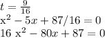t= \frac{9}{16}

 x^{2} -5x+87/16=0

16 x^{2} -80x+87=0