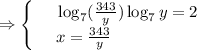 \Rightarrow\begin{cases}
 & \text{ } \log_7( \frac{343}{y})\log_7y=2 \\ 
 & \text{ } x= \frac{343}{y} 
\end{cases}