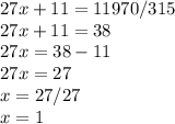 27x+11=11970/315 \\ 
27x+11 = 38 \\ 27x = 38-11 \\ 27x=27 \\ x=27/27 \\ x=1
