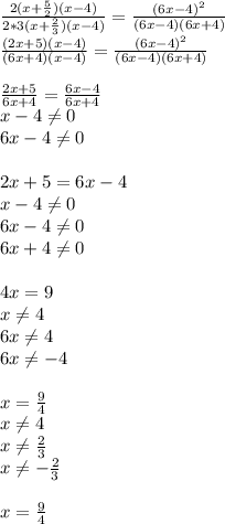 \frac{2(x+ \frac{5}{2})(x-4)}{2*3(x+ \frac{2}{3})(x-4)} 
=\frac{(6x-4)^2}{(6x-4)(6x+4)}\\ \frac{(2x+5)(x-4)}{(6x+4)(x-4)} 
=\frac{(6x-4)^2}{(6x-4)(6x+4)} \\ \\ \frac{2x+5}{6x+4} 
=\frac{6x-4}{6x+4} \\ x-4 \neq 0 \\ 6x-4 \neq 0 \\ \\2x+5=6x-4\\ x-4 
\neq 0 \\ 6x-4 \neq 0 \\ 6x+4 \neq 0 \\ \\4x=9\\ x \neq 4 \\ 6x \neq 4 
\\ 6x \neq -4 \\ \\x= \frac{9}{4} \\ x \neq 4 \\ x \neq \frac{2}{3} 
\\ x \neq -\frac{2}{3} \\ \\ x= \frac{9}{4}