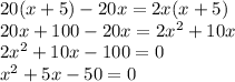 20(x+5)-20x=2x(x+5)\\20x+100-20x=2x^2+10x\\
2x^2+10x-100=0 \\x^2+5x-50=0
