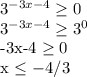 3^{-3x-4} \geq 0

3^{-3x-4} \geq 3^{0}

-3x-4 \geq 0 

x \leq -4/3

