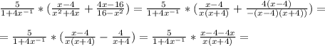 \frac{5}{1+4x^{-1}} * ( \frac{x-4}{x^2+4x} + \frac{4x-16}{16-x^2} ) = \frac{5}{1+4x^{-1}} * ( \frac{x-4}{x(x+4)} + \frac{4(x-4)}{-(x-4)(x+4))} )= \\ \\ 
=\frac{5}{1+4x^{-1}} *( \frac{x-4}{x(x+4)} - \frac{4}{x+4} ) = \frac{5}{1+4x^{-1}} * \frac{x-4-4x}{x(x+4)} =
