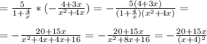 =\frac{5}{1+ \frac{4}{x} } * (- \frac{4+3x}{x^2+4x} ) = - \frac{5(4+3x)}{(1+ \frac{4}{x}) (x^2+4x)} = \\ \\ 
= -\frac{20+15x}{x^2+4x+4x+16} =- \frac{20+15x}{x^2+8x+16} = -\frac{20+15x}{(x+4)^2}