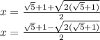 x= \frac{ \sqrt{5}+1+ \sqrt{ 2(\sqrt{5} +1)} }{2} \\ 
x= \frac{ \sqrt{5}+1- \sqrt{2( \sqrt{5} +1)} }{2}