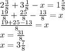 2 \frac{3}{8}+3 \frac{1}{8} -x=1 \frac{5}{8} \\ 
 \frac{19}{8}+ \frac{25}{8} - \frac{13}{8} =x \\ 
 \frac{19+25-13}{8} =x \\ 
x= \frac{31}{8} \\ 
x=3 \frac{7}{8} 
