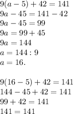 9(a-5)+42=141\\
9a-45=141-42\\
9a-45=99\\
9a=99+45\\
9a=144\\
a=144:9\\
a=16.\\\\
9(16-5)+42=141\\
144-45+42=141\\
99+42=141\\
141=141